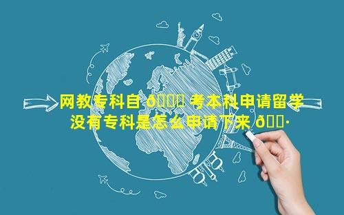 网教专科自 🐋 考本科申请留学 没有专科是怎么申请下来 🌷 的自考本科呢